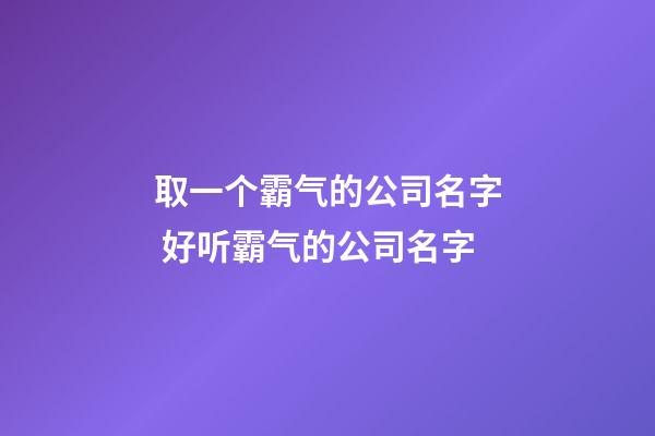 取一个霸气的公司名字 好听霸气的公司名字-第1张-公司起名-玄机派